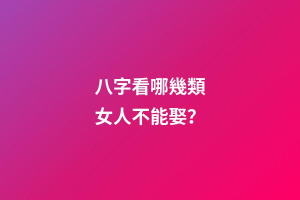 八字看哪幾類女人不能娶？