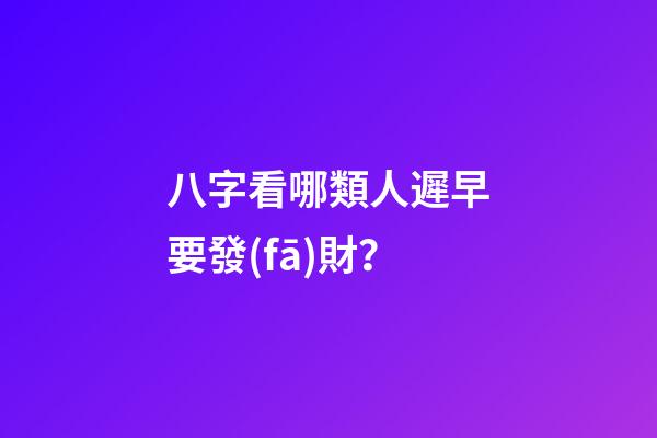 八字看哪類人遲早要發(fā)財？