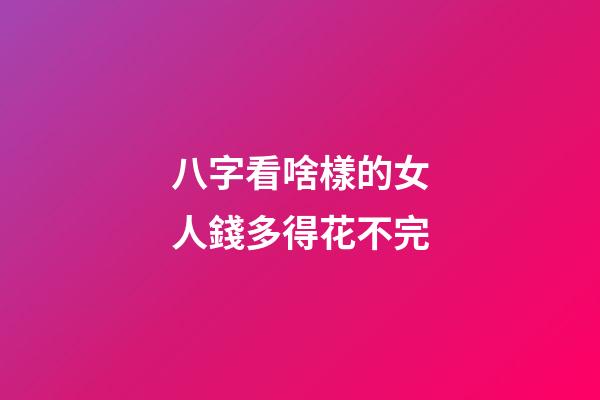 八字看啥樣的女人錢多得花不完