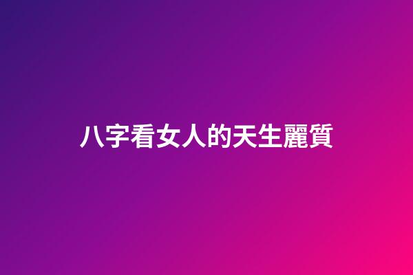 八字看女人的天生麗質