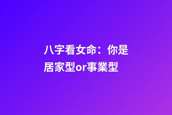 八字看女命：你是居家型or事業型