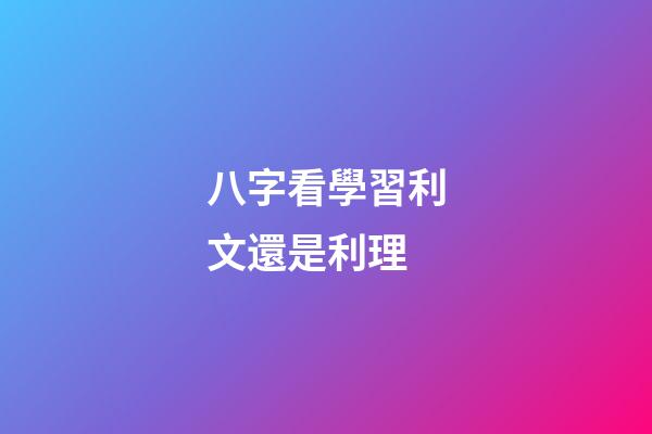 八字看學習利文還是利理