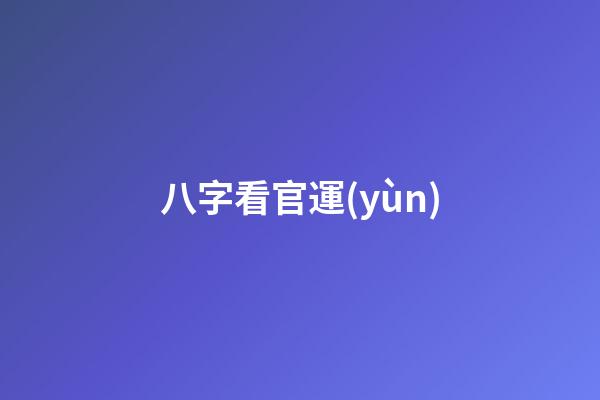 八字看官運(yùn)