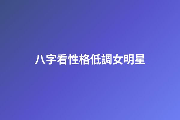 八字看性格低調女明星