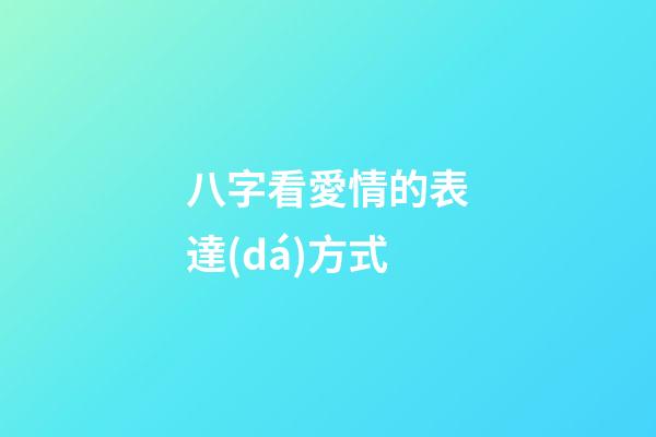 八字看愛情的表達(dá)方式