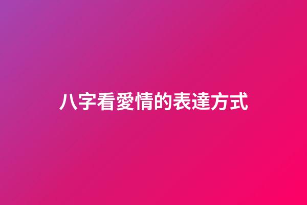 八字看愛情的表達方式