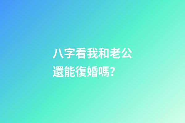 八字看我和老公還能復婚嗎？