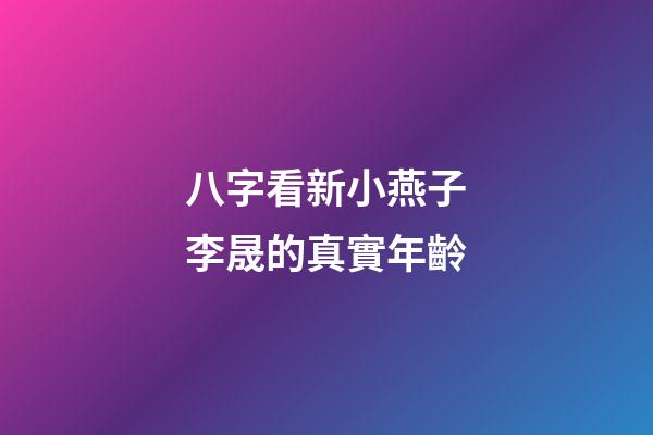 八字看新小燕子李晟的真實年齡