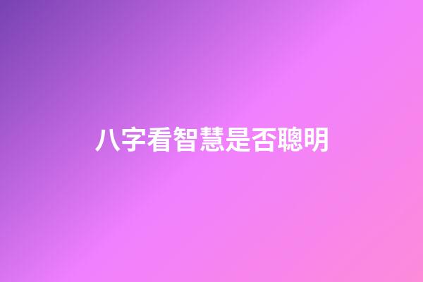 八字看智慧是否聰明