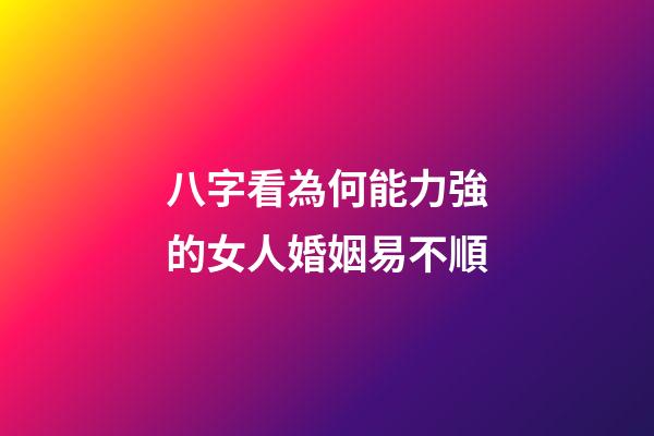 八字看為何能力強的女人婚姻易不順