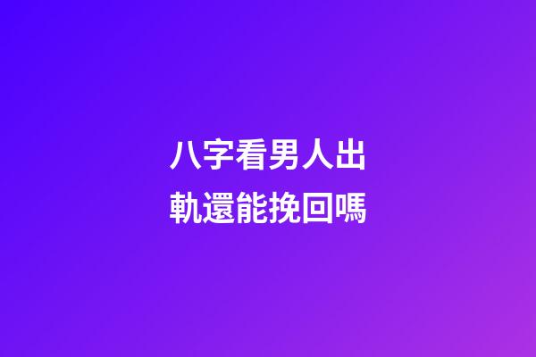 八字看男人出軌還能挽回嗎
