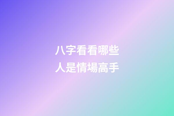 八字看看哪些人是情場高手