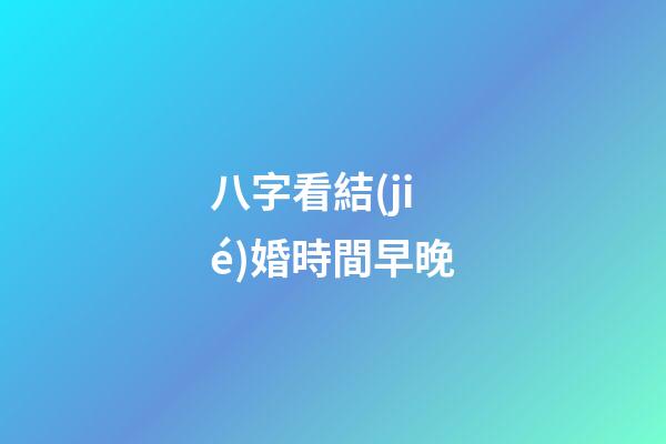 八字看結(jié)婚時間早晚