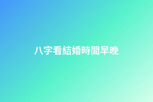 八字看結婚時間早晚