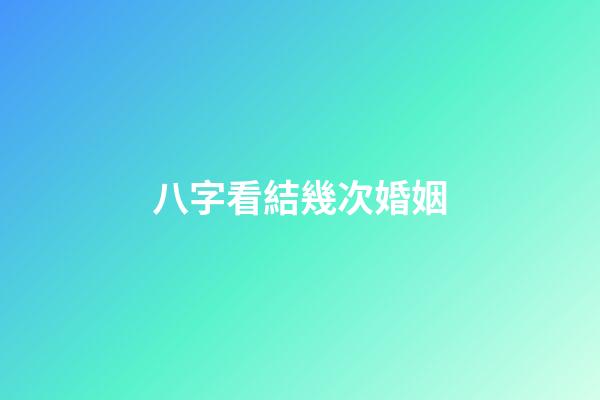 八字看結幾次婚姻