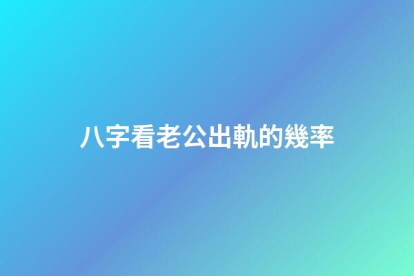 八字看老公出軌的幾率