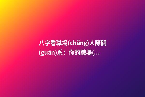 八字看職場(chǎng)人際關(guān)系：你的職場(chǎng)人緣如何?