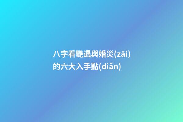 八字看艷遇與婚災(zāi)的六大入手點(diǎn)