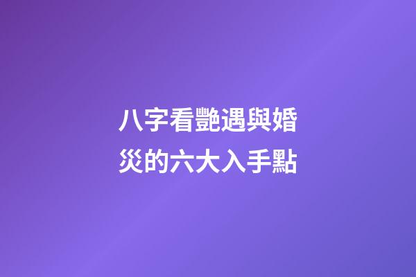 八字看艷遇與婚災的六大入手點