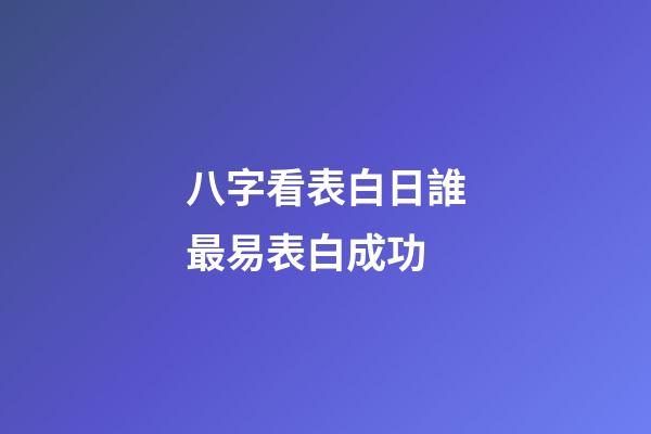 八字看表白日誰最易表白成功
