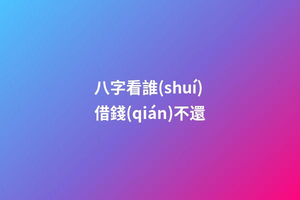 八字看誰(shuí)借錢(qián)不還
