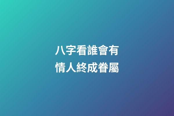 八字看誰會有情人終成眷屬