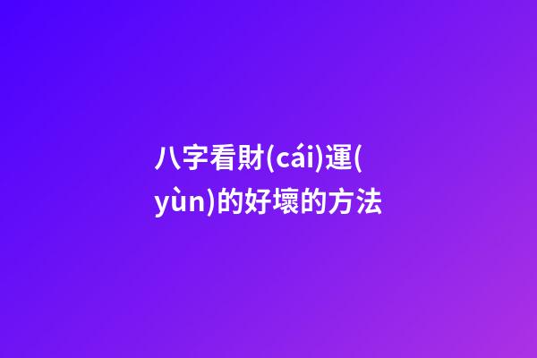 八字看財(cái)運(yùn)的好壞的方法