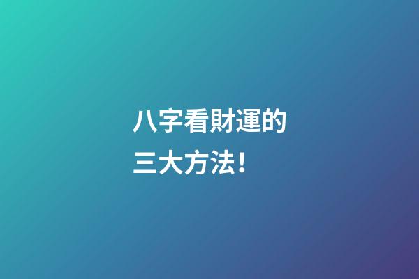八字看財運的三大方法！