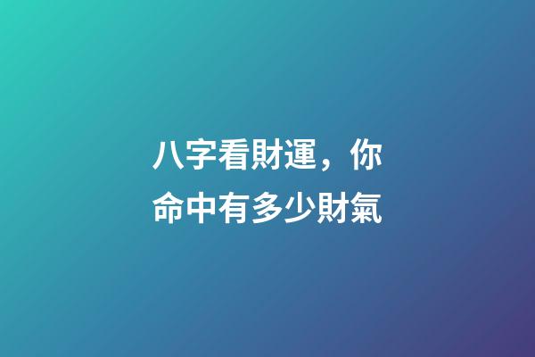 八字看財運，你命中有多少財氣