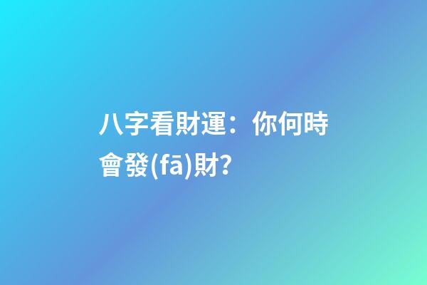 八字看財運：你何時會發(fā)財？