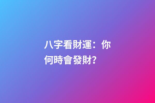 八字看財運：你何時會發財？