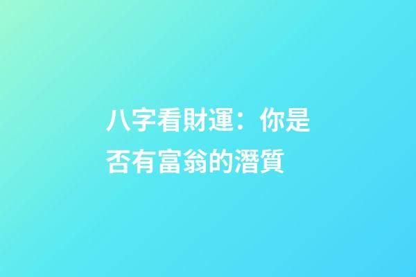 八字看財運：你是否有富翁的潛質