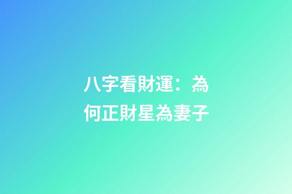 八字看財運：為何正財星為妻子