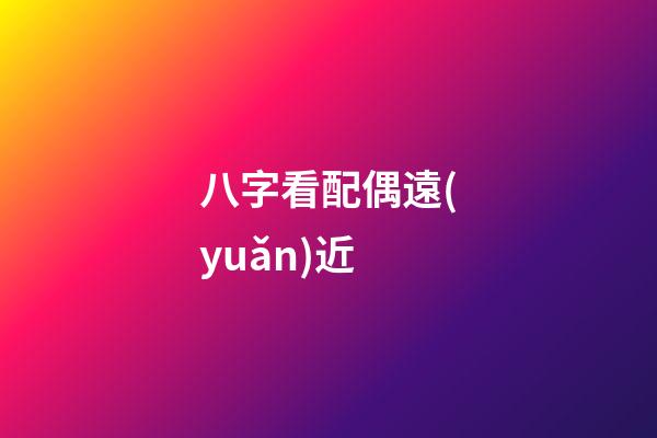 八字看配偶遠(yuǎn)近