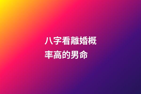 八字看離婚概率高的男命