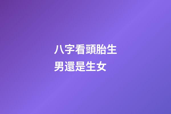 八字看頭胎生男還是生女