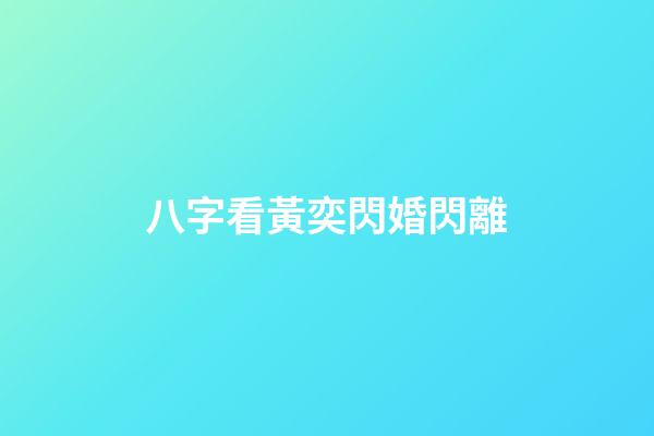 八字看黃奕閃婚閃離