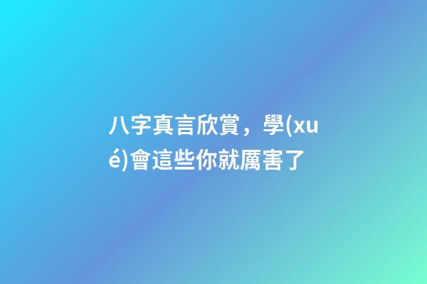 八字真言欣賞，學(xué)會這些你就厲害了