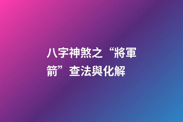 八字神煞之“將軍箭”查法與化解