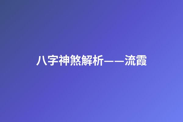 八字神煞解析——流霞