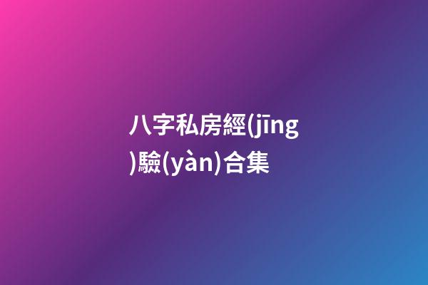 八字私房經(jīng)驗(yàn)合集