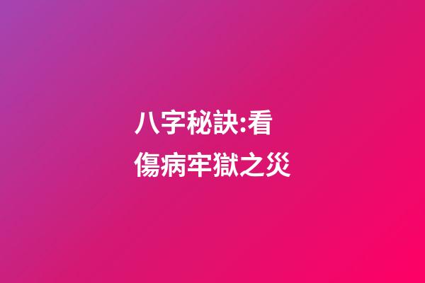 八字秘訣:看傷病牢獄之災