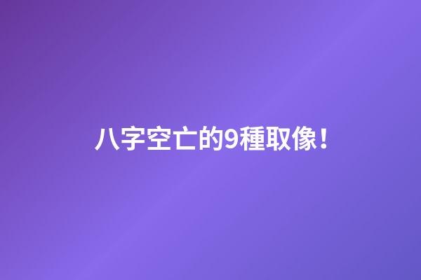 八字空亡的9種取像！