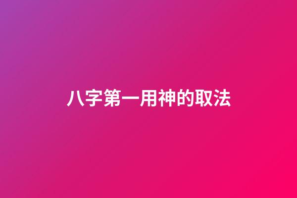 八字第一用神的取法