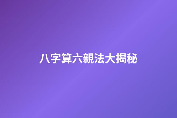 八字算六親法大揭秘