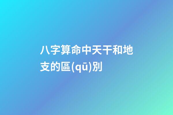 八字算命中天干和地支的區(qū)別