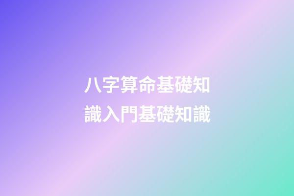 八字算命基礎知識入門基礎知識