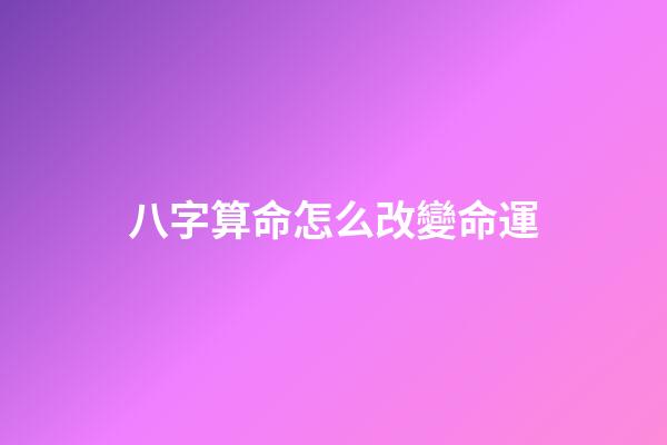 八字算命怎么改變命運