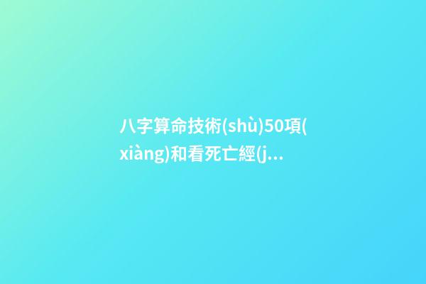 八字算命技術(shù)50項(xiàng)和看死亡經(jīng)驗(yàn)50條