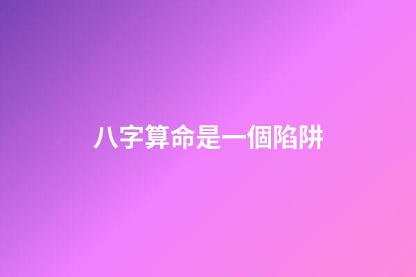 八字算命是一個陷阱
